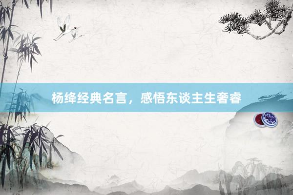 杨绛经典名言，感悟东谈主生奢睿