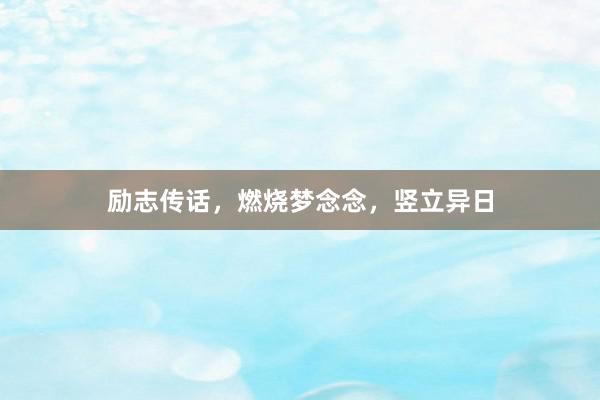 励志传话，燃烧梦念念，竖立异日