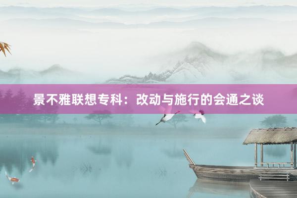 景不雅联想专科：改动与施行的会通之谈