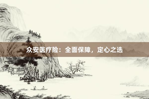 众安医疗险：全面保障，定心之选