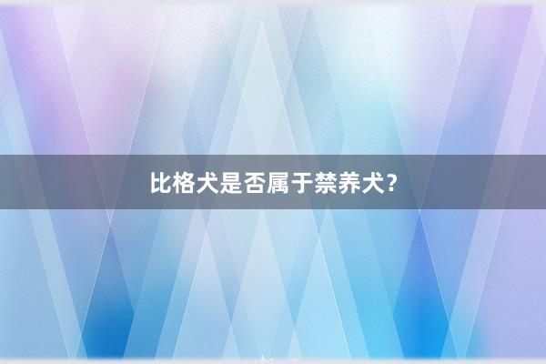 比格犬是否属于禁养犬?