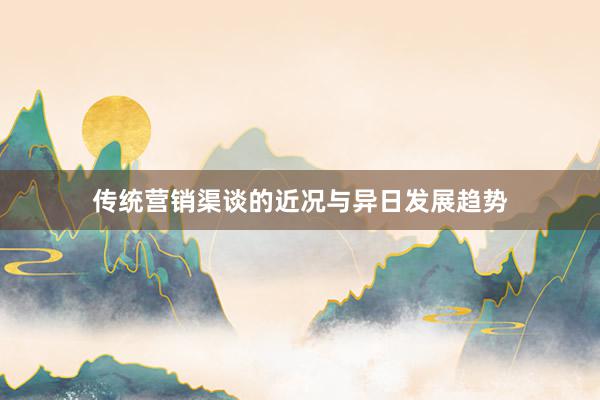 传统营销渠谈的近况与异日发展趋势